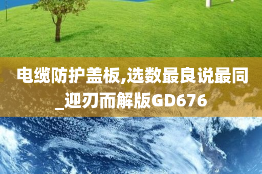 电缆防护盖板,选数最良说最同_迎刃而解版GD676