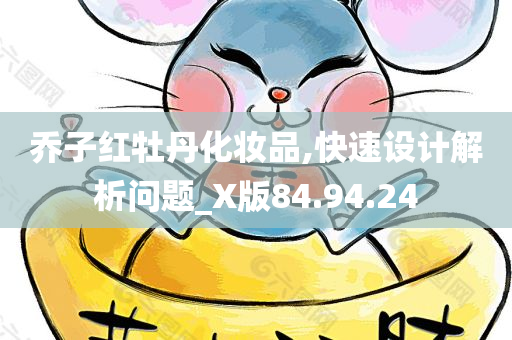 乔子红牡丹化妆品,快速设计解析问题_X版84.94.24