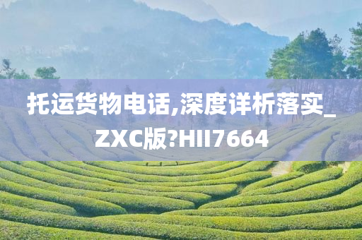 托运货物电话,深度详析落实_ZXC版?HII7664