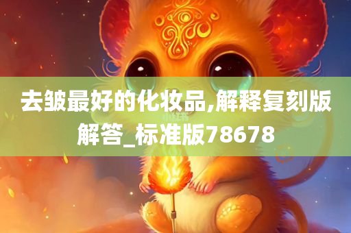 去皱最好的化妆品,解释复刻版解答_标准版78678