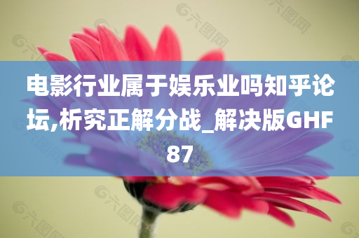 电影行业属于娱乐业吗知乎论坛,析究正解分战_解决版GHF87