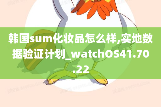 韩国sum化妆品怎么样,实地数据验证计划_watchOS41.70.22