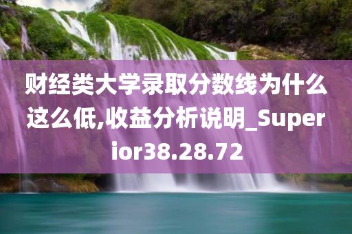 财经类大学录取分数线为什么这么低,收益分析说明_Superior38.28.72