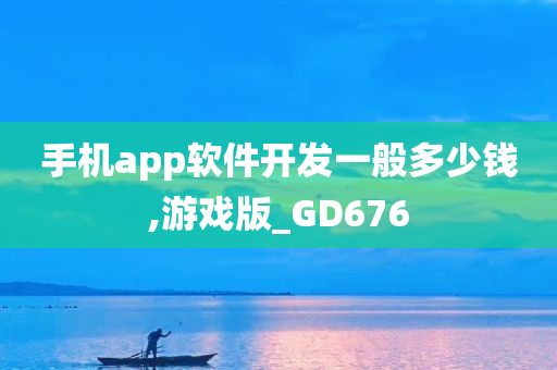 手机app软件开发一般多少钱,游戏版_GD676