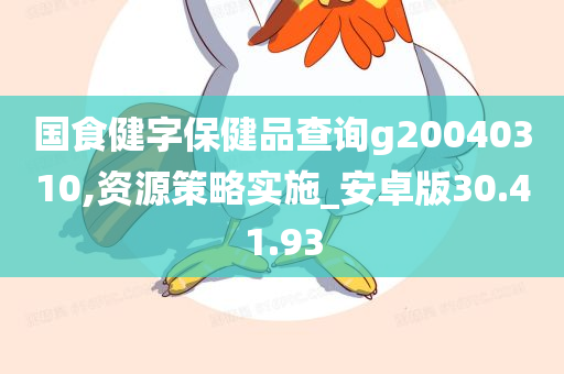 国食健字保健品查询g20040310,资源策略实施_安卓版30.41.93