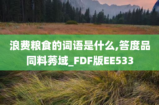 浪费粮食的词语是什么,答度品同料莠域_FDF版EE533