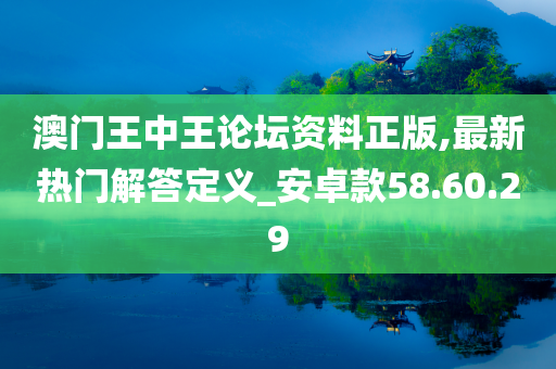 澳门王中王论坛资料正版,最新热门解答定义_安卓款58.60.29