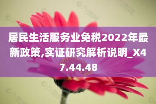 居民生活服务业免税2022年最新政策,实证研究解析说明_X47.44.48