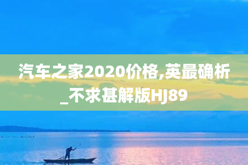 汽车之家2020价格,英最确析_不求甚解版HJ89