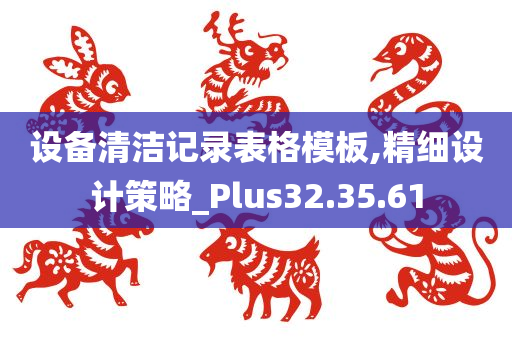 设备清洁记录表格模板,精细设计策略_Plus32.35.61