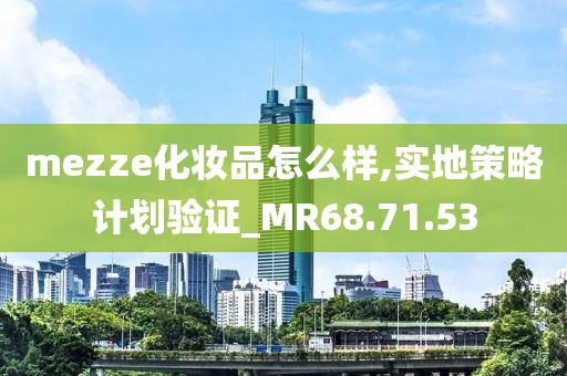 mezze化妆品怎么样,实地策略计划验证_MR68.71.53