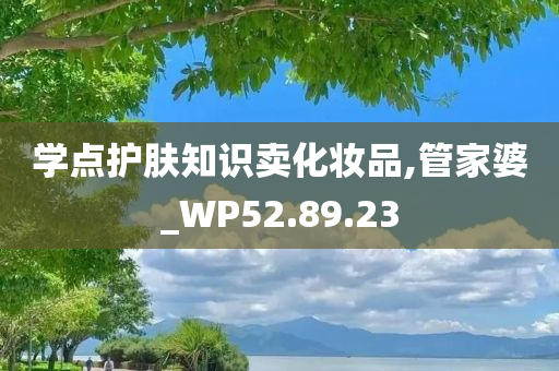 学点护肤知识卖化妆品,管家婆_WP52.89.23