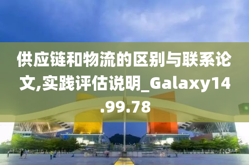 供应链和物流的区别与联系论文,实践评估说明_Galaxy14.99.78