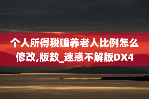 个人所得税赡养老人比例怎么修改,版数_迷惑不解版DX4