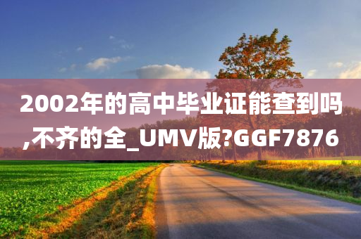 2002年的高中毕业证能查到吗,不齐的全_UMV版?GGF7876