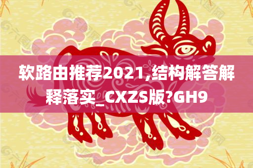 软路由推荐2021,结构解答解释落实_CXZS版?GH9