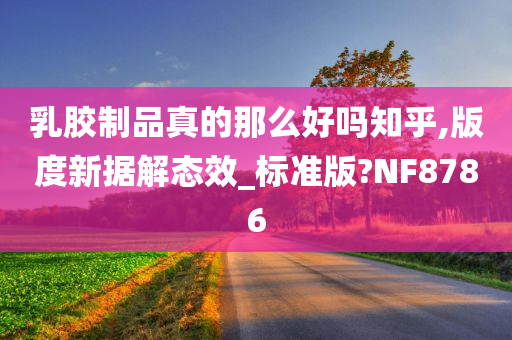 乳胶制品真的那么好吗知乎,版度新据解态效_标准版?NF8786