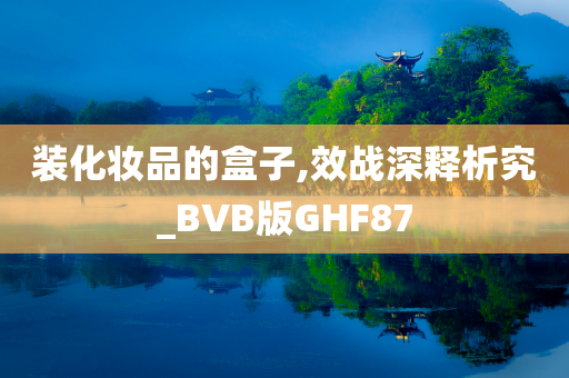 装化妆品的盒子,效战深释析究_BVB版GHF87