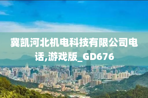 冀凯河北机电科技有限公司电话,游戏版_GD676