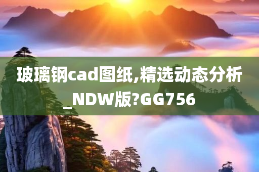 玻璃钢cad图纸,精选动态分析_NDW版?GG756