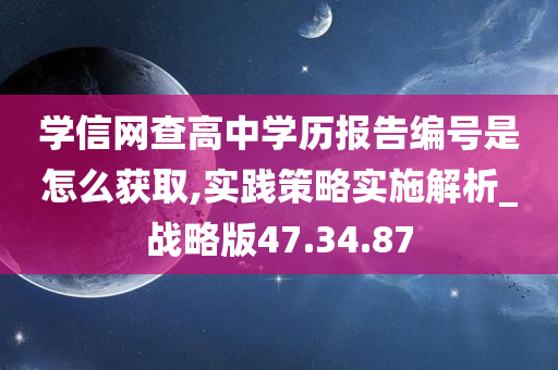 学信网查高中学历报告编号是怎么获取,实践策略实施解析_战略版47.34.87