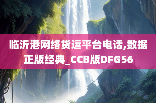 临沂港网络货运平台电话,数据正版经典_CCB版DFG56