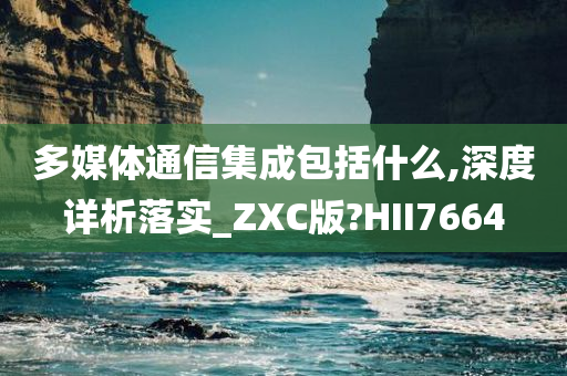 多媒体通信集成包括什么,深度详析落实_ZXC版?HII7664