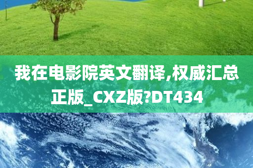 我在电影院英文翻译,权威汇总正版_CXZ版?DT434