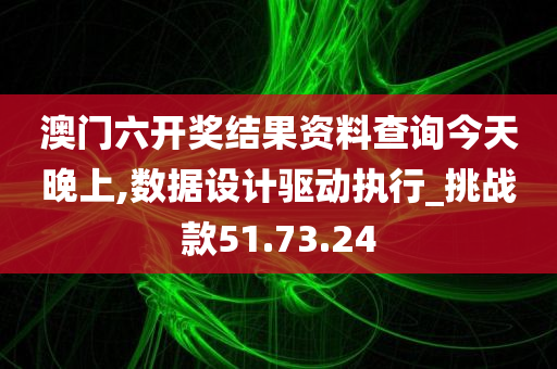 澳门六开奖结果资料查询今天晚上,数据设计驱动执行_挑战款51.73.24