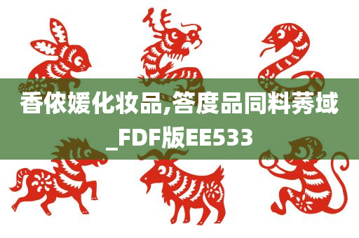 香侬媛化妆品,答度品同料莠域_FDF版EE533