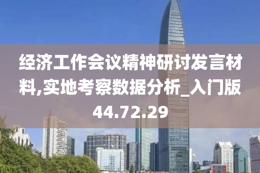 经济工作会议精神研讨发言材料,实地考察数据分析_入门版44.72.29