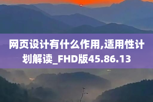 网页设计有什么作用,适用性计划解读_FHD版45.86.13