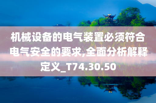 机械设备的电气装置必须符合电气安全的要求,全面分析解释定义_T74.30.50