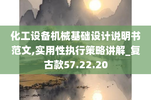 化工设备机械基础设计说明书范文,实用性执行策略讲解_复古款57.22.20