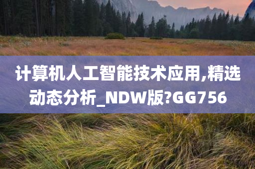 计算机人工智能技术应用,精选动态分析_NDW版?GG756