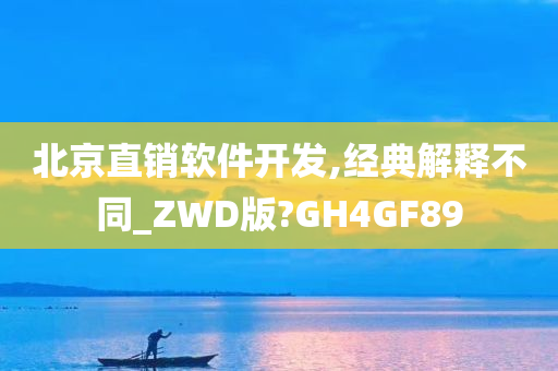 北京直销软件开发,经典解释不同_ZWD版?GH4GF89