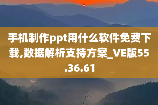 手机制作ppt用什么软件免费下载,数据解析支持方案_VE版55.36.61