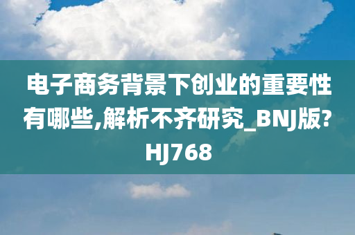 电子商务背景下创业的重要性有哪些,解析不齐研究_BNJ版?HJ768