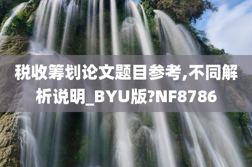 税收筹划论文题目参考,不同解析说明_BYU版?NF8786