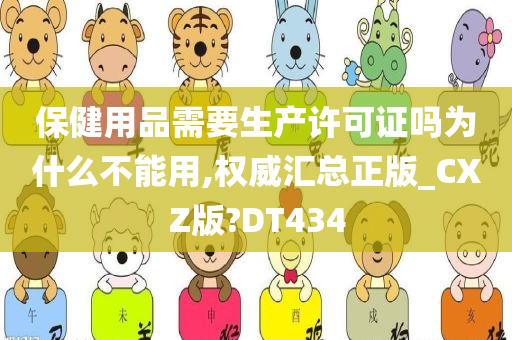 保健用品需要生产许可证吗为什么不能用,权威汇总正版_CXZ版?DT434