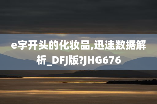 e字开头的化妆品,迅速数据解析_DFJ版?JHG676