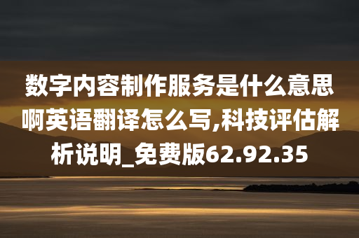 数字内容制作服务是什么意思啊英语翻译怎么写,科技评估解析说明_免费版62.92.35