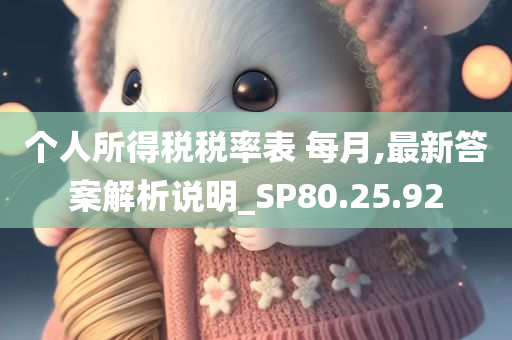 个人所得税税率表 每月,最新答案解析说明_SP80.25.92