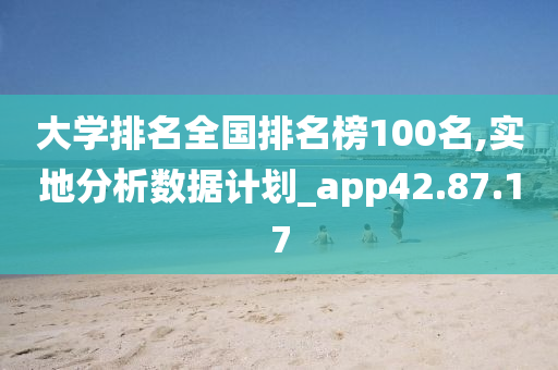 大学排名全国排名榜100名,实地分析数据计划_app42.87.17