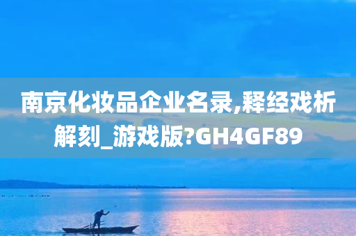 南京化妆品企业名录,释经戏析解刻_游戏版?GH4GF89