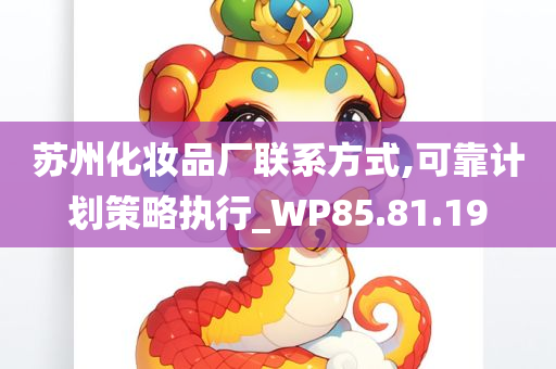 苏州化妆品厂联系方式,可靠计划策略执行_WP85.81.19