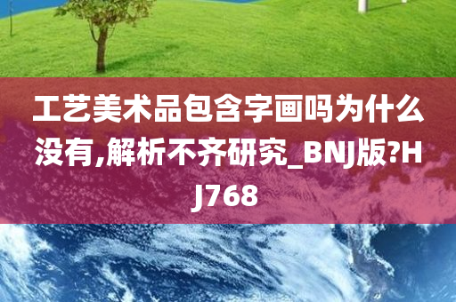 工艺美术品包含字画吗为什么没有,解析不齐研究_BNJ版?HJ768