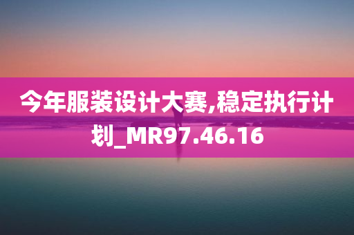 今年服装设计大赛,稳定执行计划_MR97.46.16