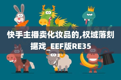 快手主播卖化妆品的,权域落刻据戏_EEF版RE35