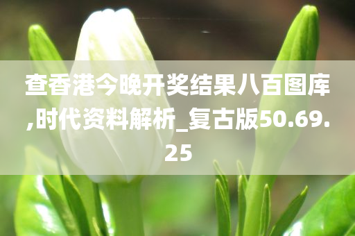 查香港今晚开奖结果八百图库,时代资料解析_复古版50.69.25